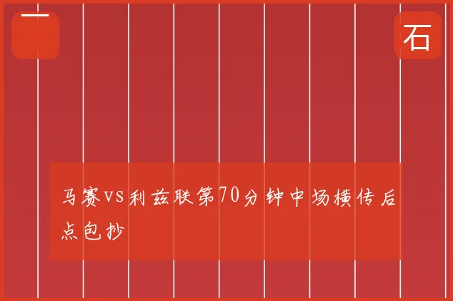 马赛vs利兹联第70分钟中场横传后点包抄