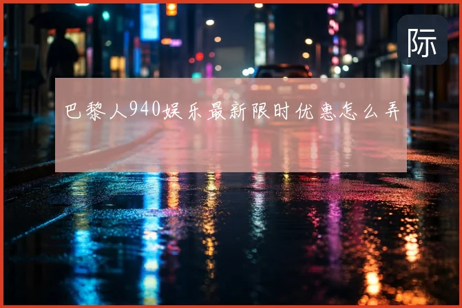巴黎人940娱乐最新限时优惠怎么弄