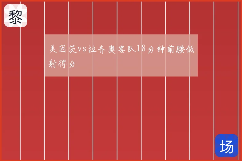 美因茨vs拉齐奥客队18分钟前腰低射得分