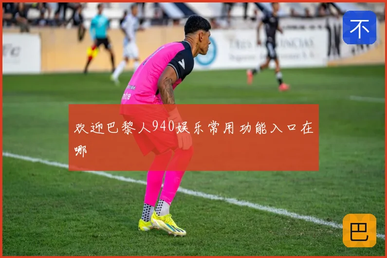 欢迎巴黎人940娱乐常用功能入口在哪