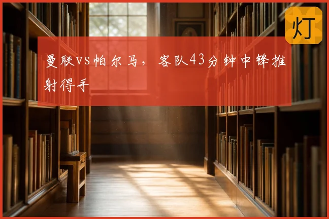曼联vs帕尔马，客队43分钟中锋推射得手