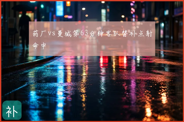 药厂vs曼城第63分钟客队替补点射命中