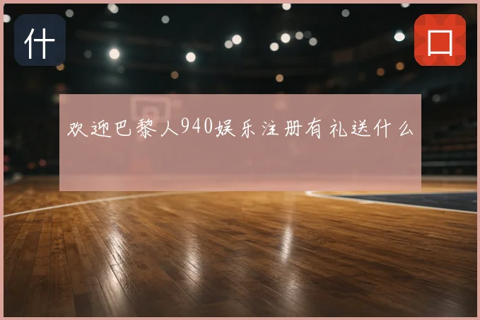 欢迎巴黎人940娱乐注册有礼送什么