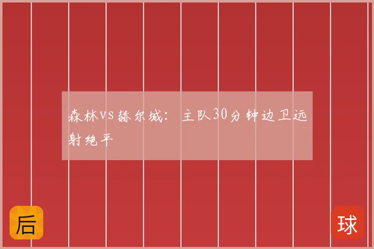 森林vs赫尔城:主队30分钟边卫远射绝平