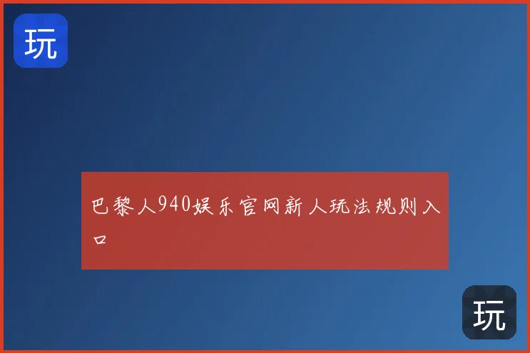 巴黎人940娱乐官网新人玩法规则入口