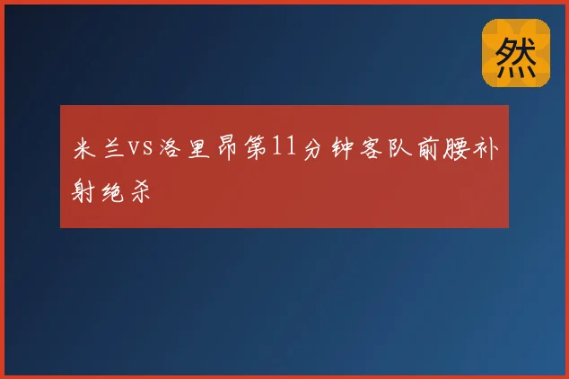 米兰vs洛里昂第11分钟客队前腰补射绝杀
